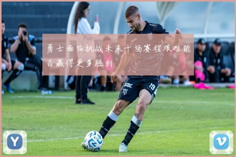 勇士面临挑战未来十场赛程艰难能否赢得更多胜利