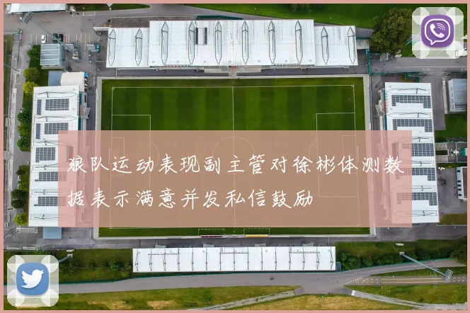 狼队运动表现副主管对徐彬体测数据表示满意并发私信鼓励
