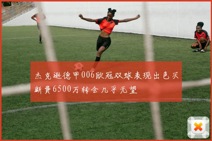 杰克逊德甲006欧冠双球表现出色买断费6500万转会几乎无望