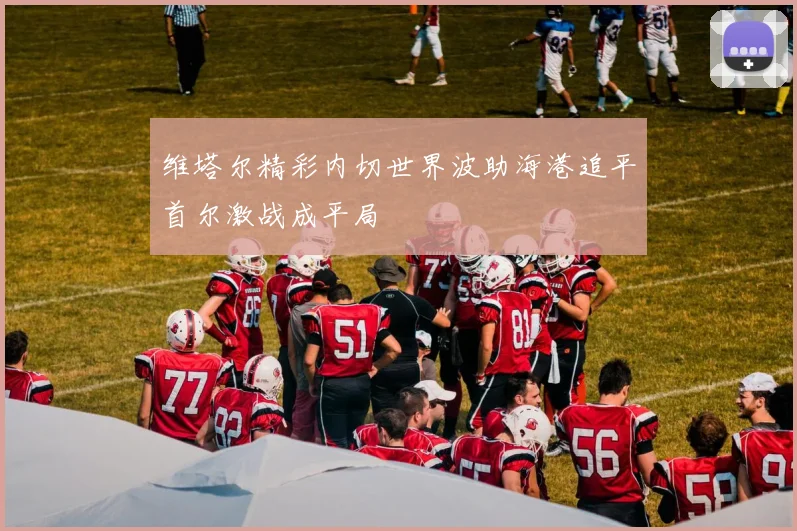 维塔尔精彩内切世界波助海港追平首尔激战成平局