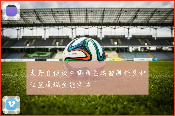麦丹自信谈中锋角色我能胜任多种位置展现全能实力