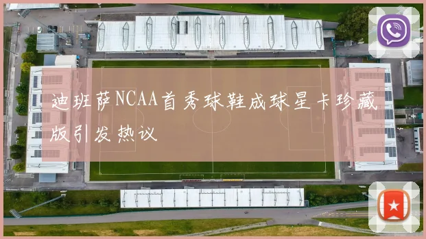 迪班萨NCAA首秀球鞋成球星卡珍藏版引发热议