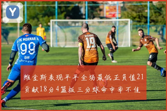维金斯表现平平全场最低正负值21贡献18分4篮板三分球命中率不佳