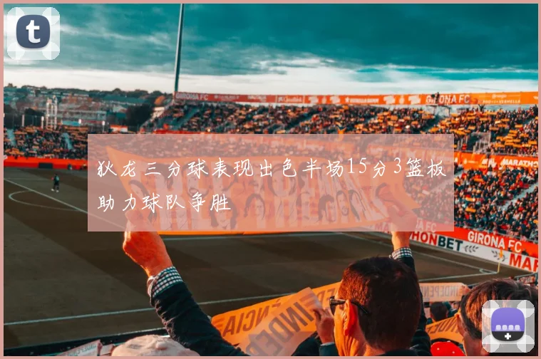 狄龙三分球表现出色半场15分3篮板助力球队争胜