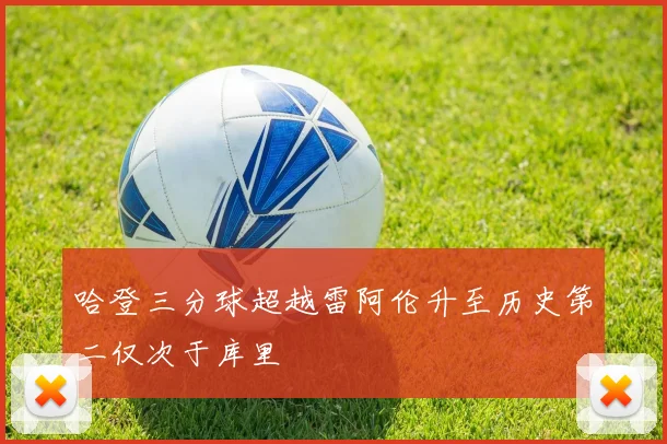 哈登三分球超越雷阿伦升至历史第二仅次于库里