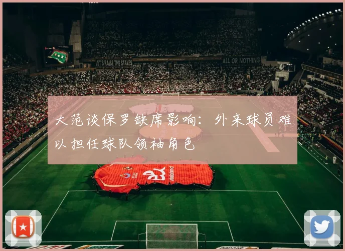 大范谈保罗缺席影响：外来球员难以担任球队领袖角色
