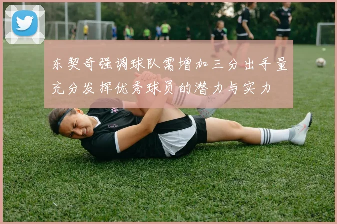 东契奇强调球队需增加三分出手量充分发挥优秀球员的潜力与实力
