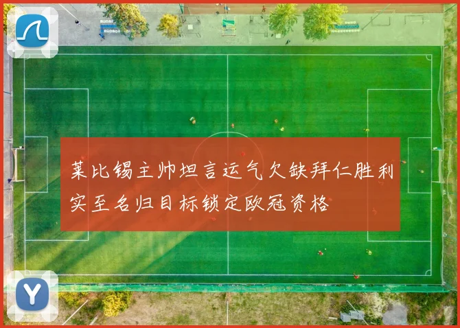 莱比锡主帅坦言运气欠缺拜仁胜利实至名归目标锁定欧冠资格