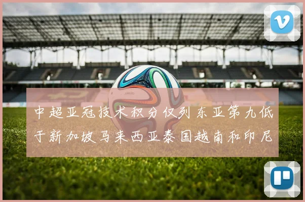中超亚冠技术积分仅列东亚第九低于新加坡马来西亚泰国越南和印尼