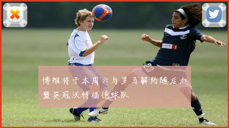 博维将于本周六与罗马解约随后加盟英冠沃特福德球队