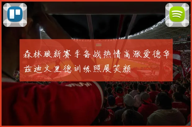 森林狼新赛季备战热情高涨爱德华兹迪文里德训练照展笑颜