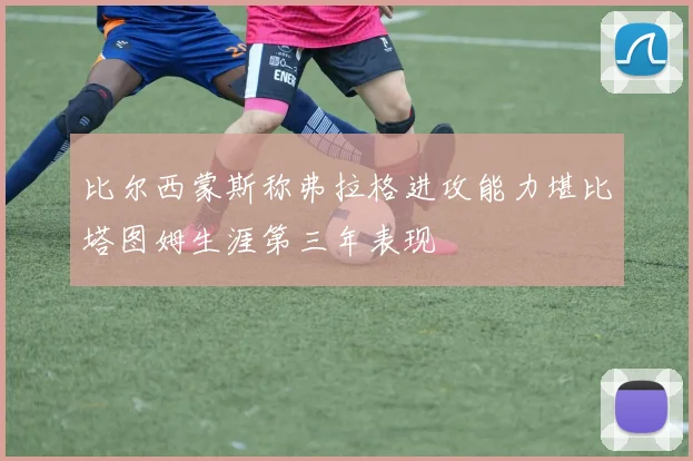 比尔西蒙斯称弗拉格进攻能力堪比塔图姆生涯第三年表现