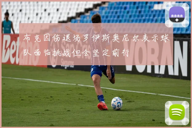 布克因伤退场罗伊斯奥尼尔表示球队面临挑战但会坚定前行